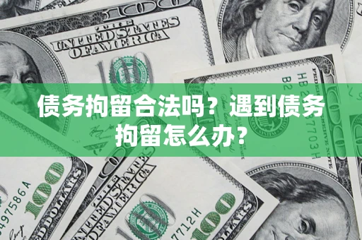 武汉债务拘留合法吗？遇到债务拘留怎么办？