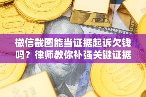 武汉微信截图能当证据起诉欠钱吗？律师教你补强关键证据