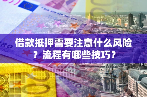 武汉借款抵押需要注意什么风险？流程有哪些技巧？