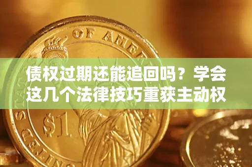 武汉债权过期还能追回吗？学会这几个法律技巧重获主动权