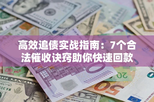 武汉高效追债实战指南：7个合法催收诀窍助你快速回款