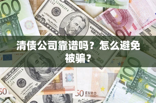 武汉清债公司靠谱吗？怎么避免被骗？
