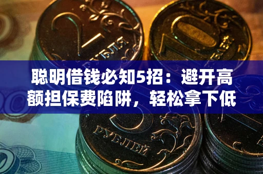 武汉聪明借钱必知5招：避开高额担保费陷阱，轻松拿下低息贷款