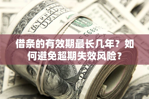 武汉借条的有效期最长几年？如何避免超期失效风险？