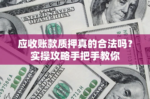 武汉应收账款质押真的合法吗？实操攻略手把手教你