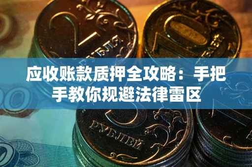武汉应收账款质押全攻略：手把手教你规避法律雷区