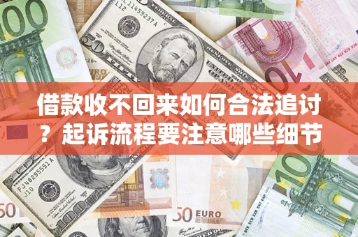武汉借款收不回来如何合法追讨？起诉流程要注意哪些细节？