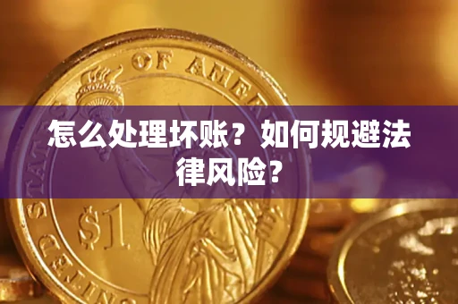 武汉怎么处理坏账？如何规避法律风险？
