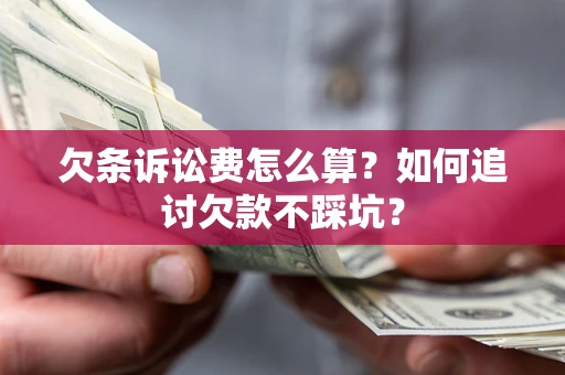 武汉欠条诉讼费怎么算？如何追讨欠款不踩坑？