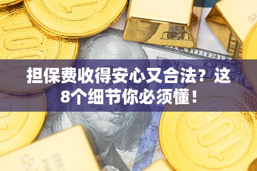 武汉担保费收得安心又合法？这8个细节你必须懂！