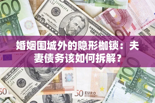 武汉婚姻围城外的隐形枷锁：夫妻债务该如何拆解？