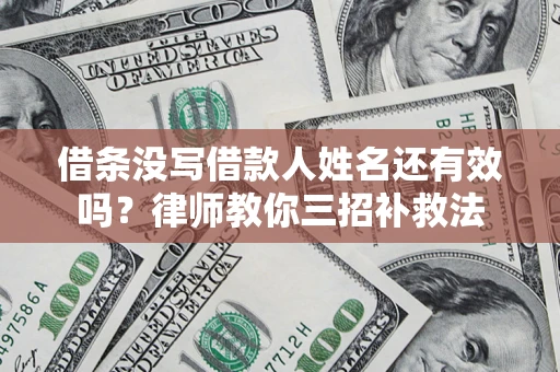 武汉借条没写借款人姓名还有效吗？律师教你三招补救法