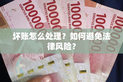 武汉坏账怎么处理？如何避免法律风险？