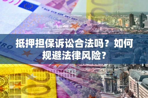 武汉抵押担保诉讼合法吗？如何规避法律风险？