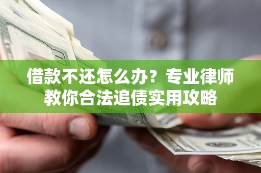 武汉借款不还怎么办？专业律师教你合法追债实用攻略