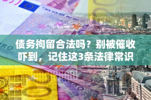 武汉债务拘留合法吗？别被催收吓到，记住这3条法律常识