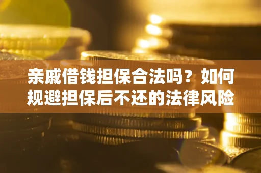 武汉亲戚借钱担保合法吗？如何规避担保后不还的法律风险？