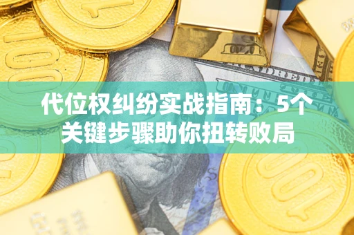 武汉代位权纠纷实战指南：5个关键步骤助你扭转败局