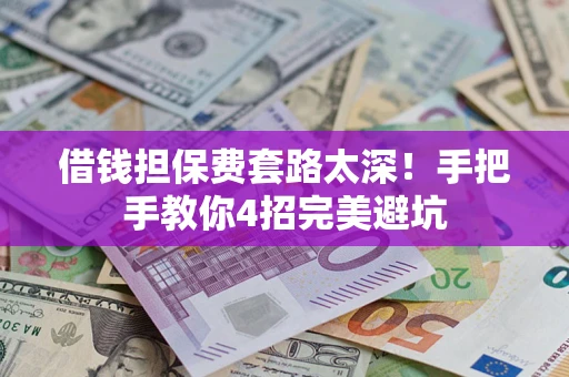 武汉借钱担保费套路太深！手把手教你4招完美避坑