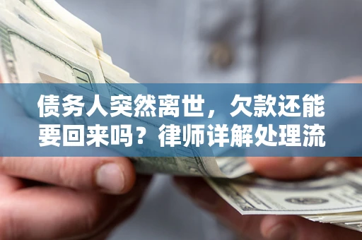 武汉债务人突然离世，欠款还能要回来吗？律师详解处理流程