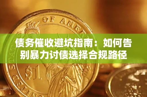 武汉债务催收避坑指南：如何告别暴力讨债选择合规路径