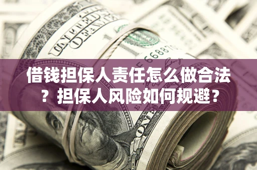 武汉借钱担保人责任怎么做合法？担保人风险如何规避？
