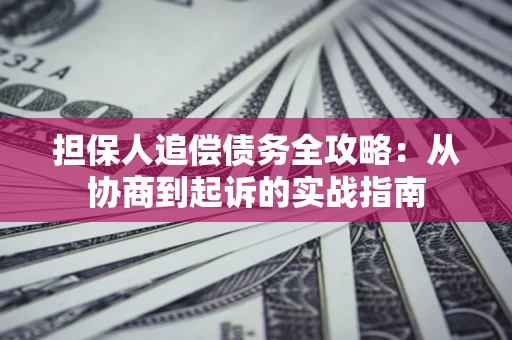 武汉担保人追偿债务全攻略：从协商到起诉的实战指南