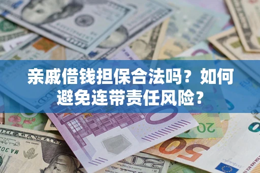 武汉亲戚借钱担保合法吗？如何避免连带责任风险？
