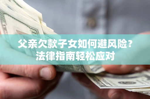 武汉父亲欠款子女如何避风险？法律指南轻松应对