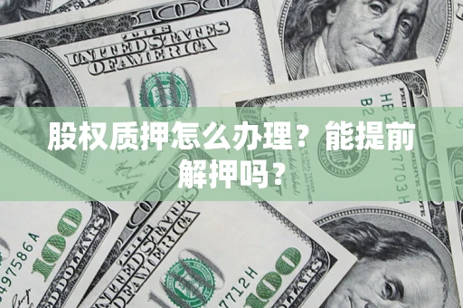 武汉股权质押怎么办理？能提前解押吗？