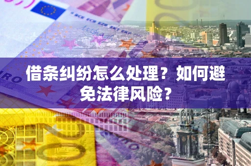 武汉借条纠纷怎么处理？如何避免法律风险？