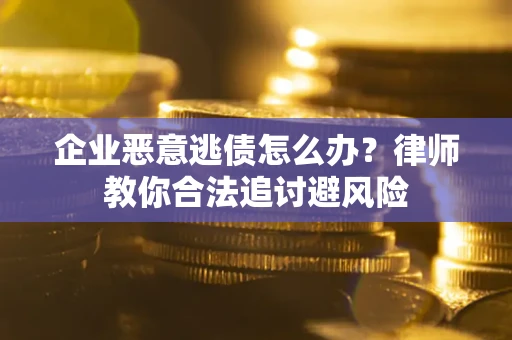 武汉企业恶意逃债怎么办？律师教你合法追讨避风险