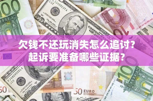 武汉欠钱不还玩消失怎么追讨？起诉要准备哪些证据？