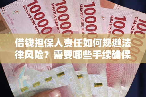 武汉借钱担保人责任如何规避法律风险？需要哪些手续确保安全？