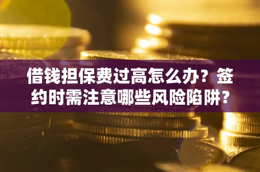 武汉借钱担保费过高怎么办？签约时需注意哪些风险陷阱？