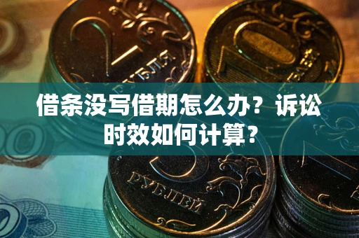 武汉借条没写借期怎么办？诉讼时效如何计算？