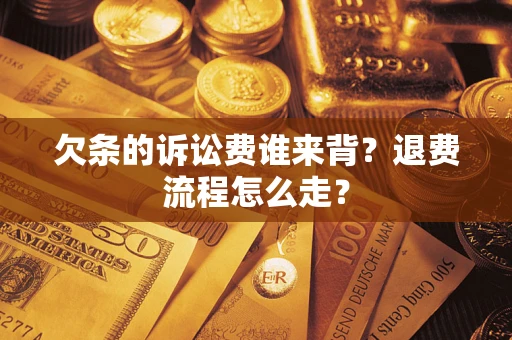武汉欠条的诉讼费谁来背？退费流程怎么走？