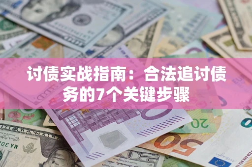 武汉讨债实战指南：合法追讨债务的7个关键步骤