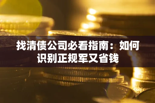 武汉找清债公司必看指南：如何识别正规军又省钱