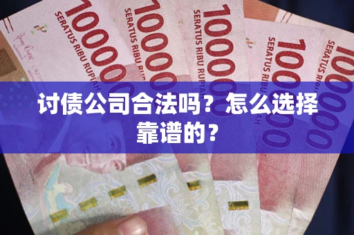 武汉讨债公司合法吗？怎么选择靠谱的？