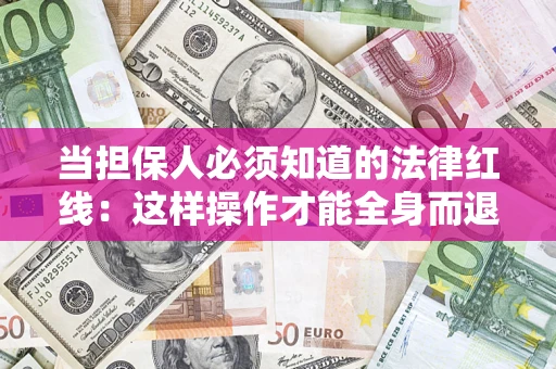 武汉当担保人必须知道的法律红线：这样操作才能全身而退