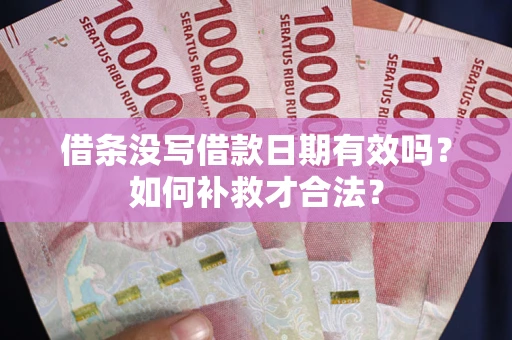 武汉借条没写借款日期有效吗？如何补救才合法？