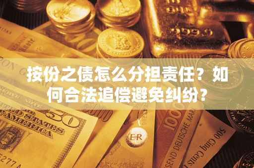 武汉按份之债怎么分担责任？如何合法追偿避免纠纷？