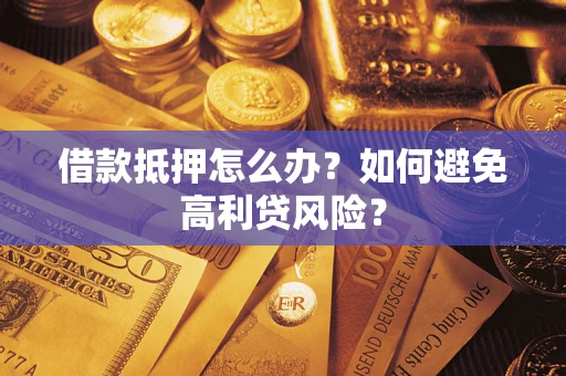 武汉借款抵押怎么办？如何避免高利贷风险？