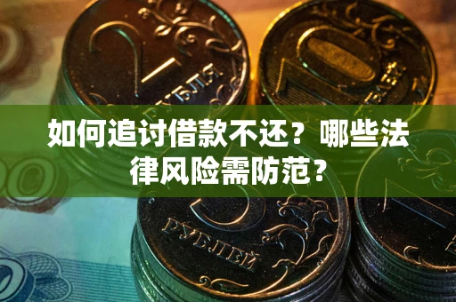 武汉如何追讨借款不还？哪些法律风险需防范？