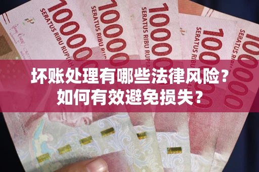 武汉坏账处理有哪些法律风险？如何有效避免损失？